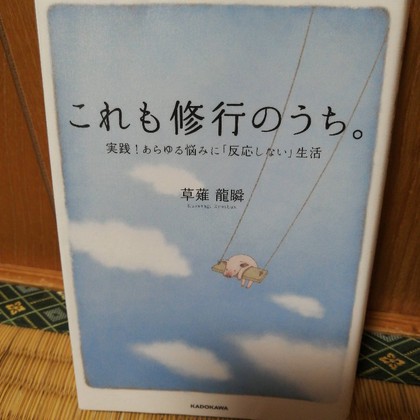★「これも修行のうち。 実践!あらゆる悩みに「 反応しない」生活」(草薙龍瞬) ★「これも修行のうち。 実践!あらゆる悩みに「 反応しない」生活」(草薙龍瞬)