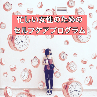 忙しい女性のためのオンラインセルフケアプログラム!! 忙しい女性のためのオンラインセルフケアプログラム!!