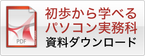 「初歩から学べるパソコン実務科」資料ダウンロード