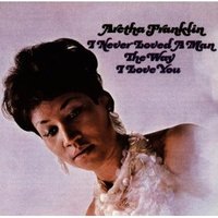 aretha franklin　/I　 Never Loved a Man the Way I Love You