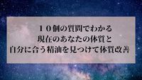 １０個の質問でわかる、現在のあなたの体質と自分に合う精油を見つけて体質改善 2022/10/26 16:12:29